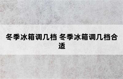 冬季冰箱调几档 冬季冰箱调几档合适